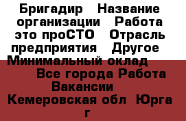 Бригадир › Название организации ­ Работа-это проСТО › Отрасль предприятия ­ Другое › Минимальный оклад ­ 35 700 - Все города Работа » Вакансии   . Кемеровская обл.,Юрга г.